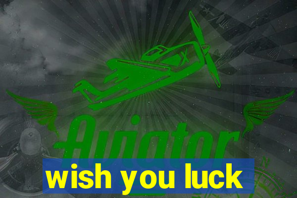 wish you luck