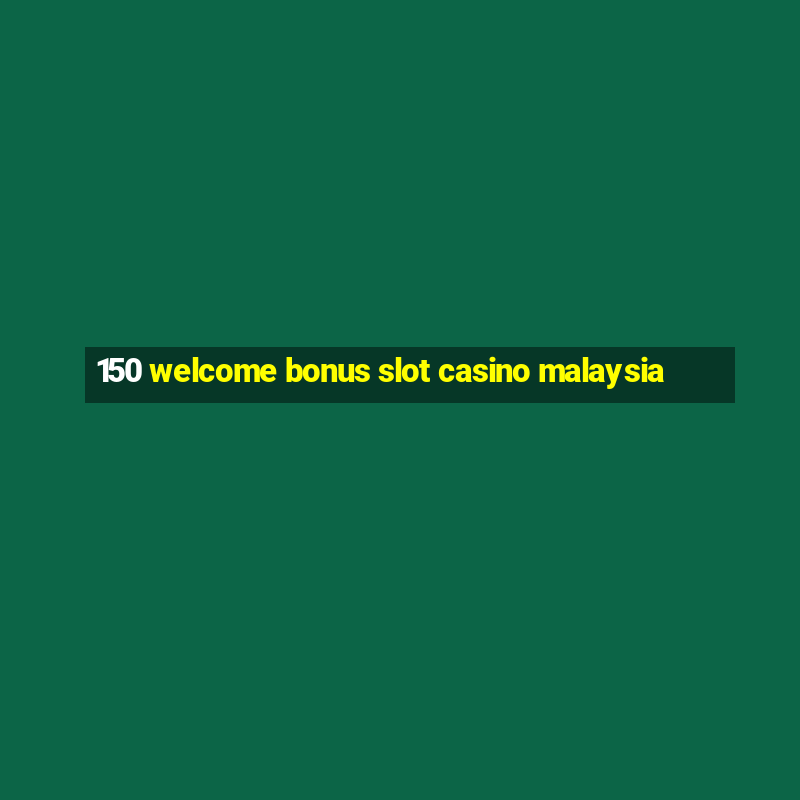 150 welcome bonus slot casino malaysia