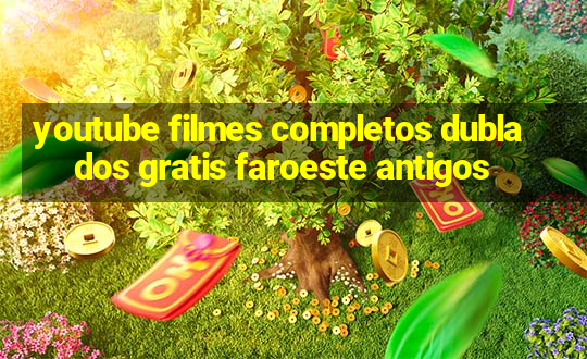 youtube filmes completos dublados gratis faroeste antigos