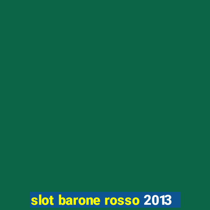 slot barone rosso 2013