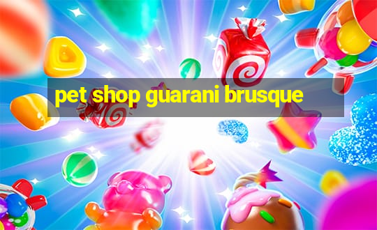 pet shop guarani brusque