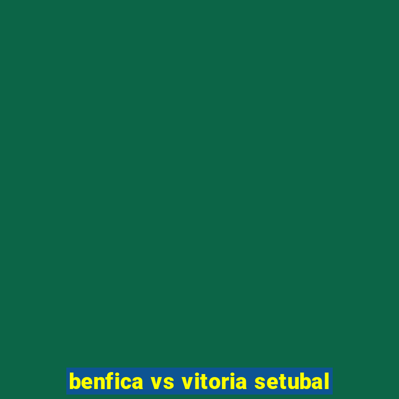 benfica vs vitoria setubal