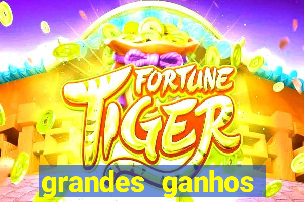 grandes ganhos fortune tiger