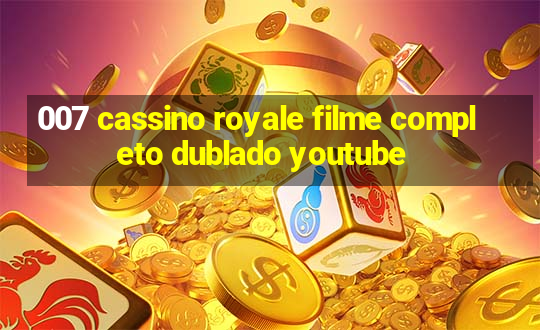 007 cassino royale filme completo dublado youtube