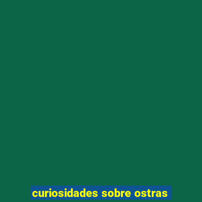 curiosidades sobre ostras