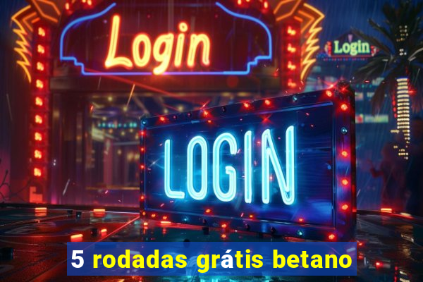 5 rodadas grátis betano