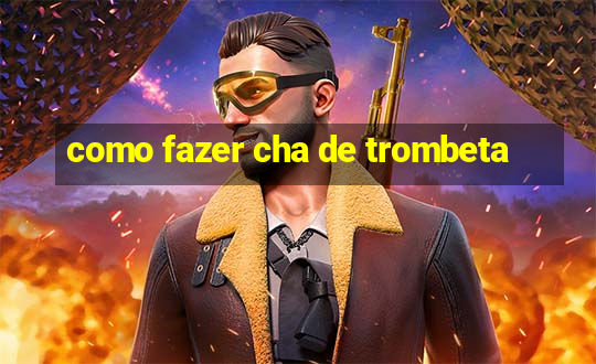 como fazer cha de trombeta