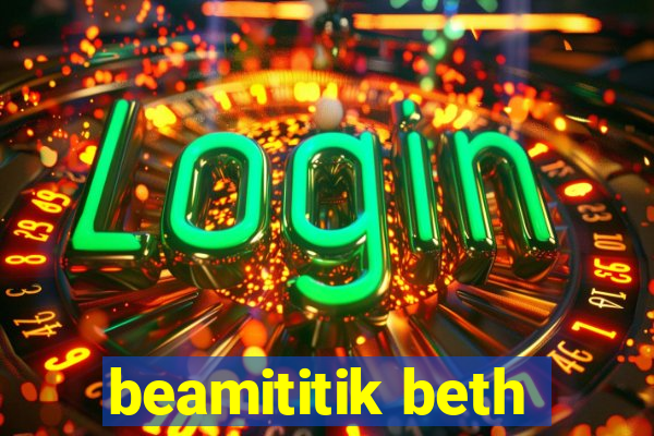 beamititik beth