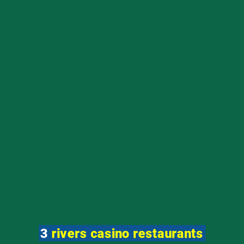 3 rivers casino restaurants