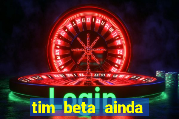 tim beta ainda vale a pena