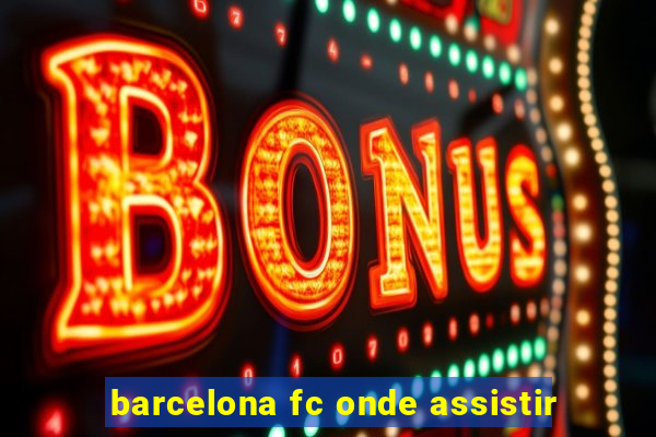 barcelona fc onde assistir