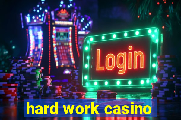 hard work casino