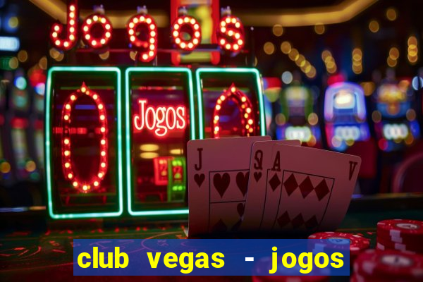 club vegas - jogos de cassino