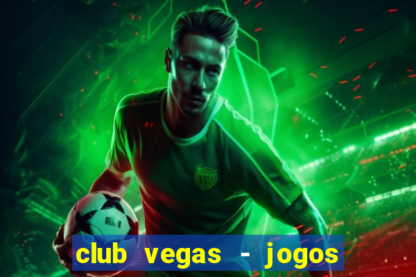 club vegas - jogos de cassino