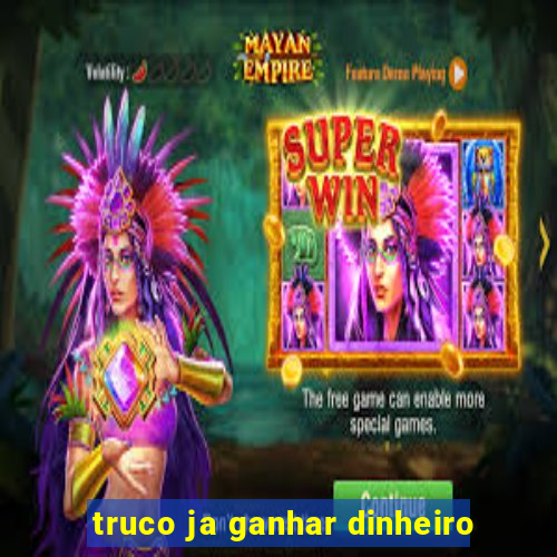 truco ja ganhar dinheiro