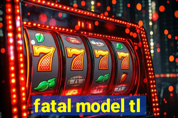 fatal model tl