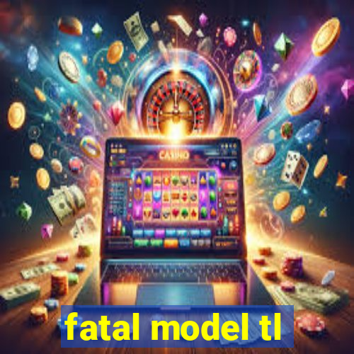 fatal model tl