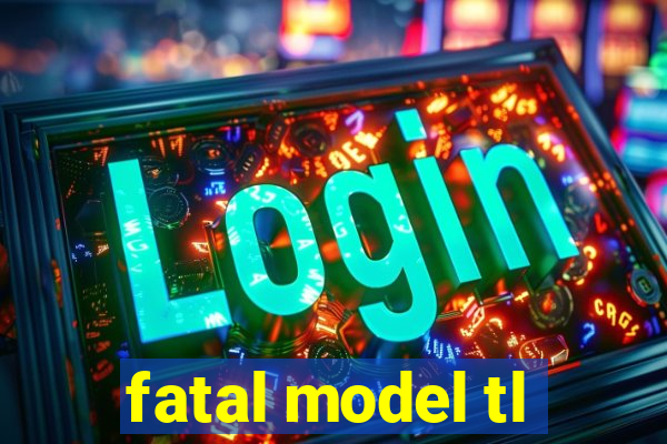 fatal model tl