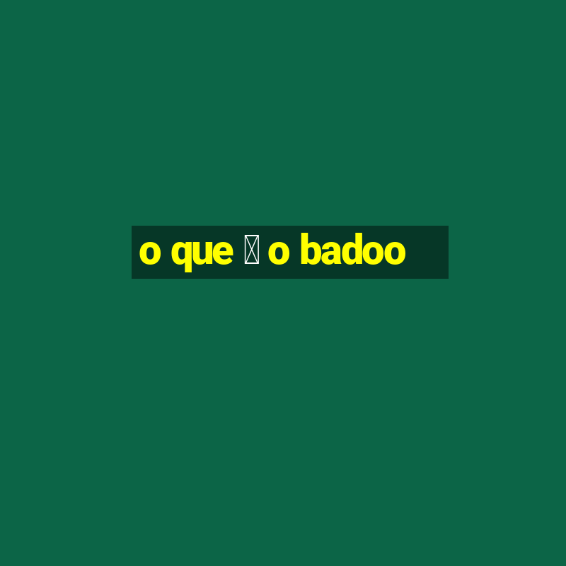 o que 茅 o badoo