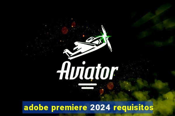 adobe premiere 2024 requisitos