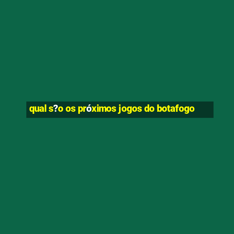 qual s?o os próximos jogos do botafogo