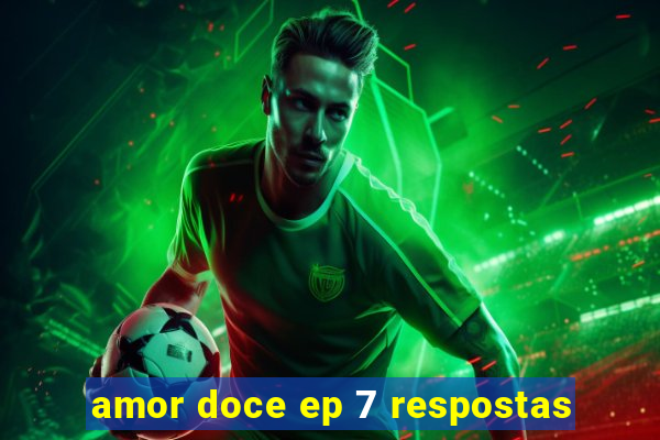 amor doce ep 7 respostas