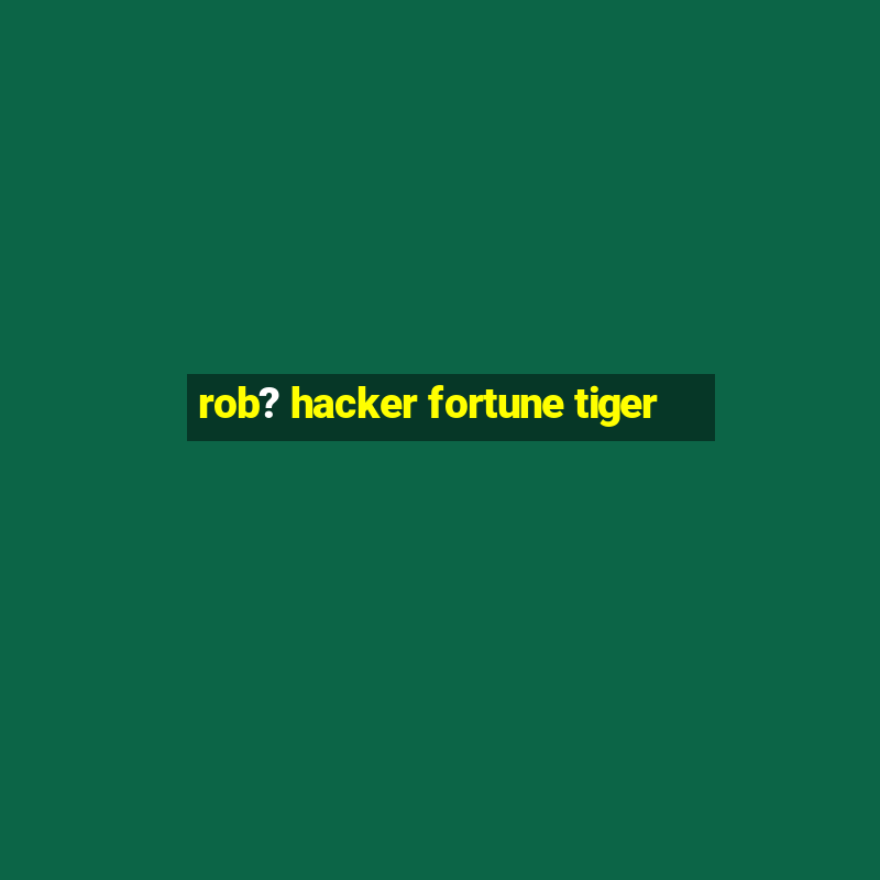 rob? hacker fortune tiger