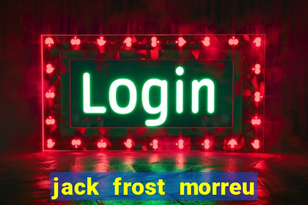 jack frost morreu com quantos anos