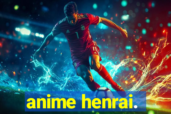 anime henrai.