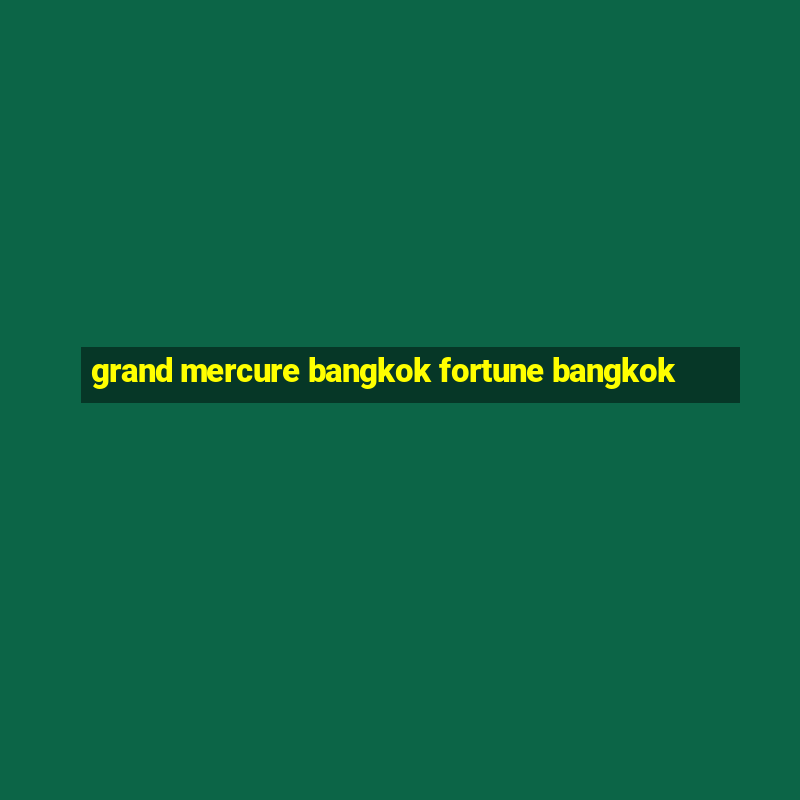 grand mercure bangkok fortune bangkok