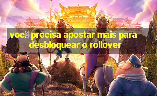 voc锚 precisa apostar mais para desbloquear o rollover