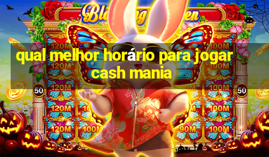 qual melhor horário para jogar cash mania