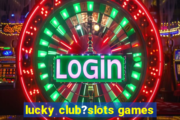 lucky club?slots games