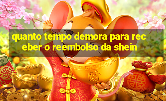 quanto tempo demora para receber o reembolso da shein