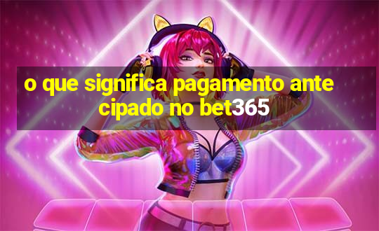 o que significa pagamento antecipado no bet365