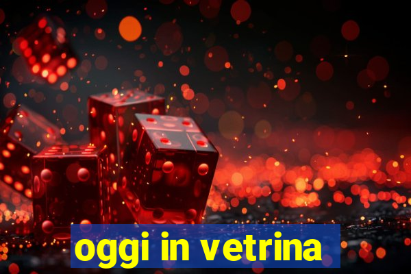 oggi in vetrina