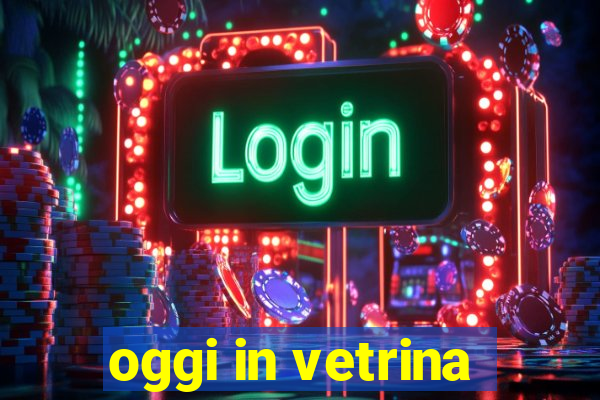 oggi in vetrina