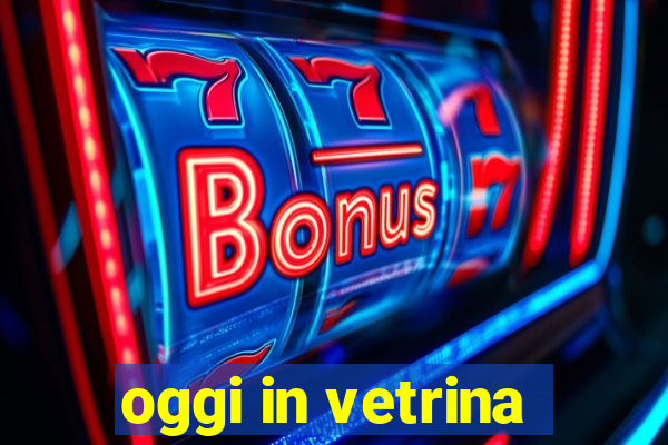 oggi in vetrina