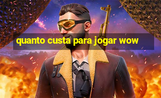 quanto custa para jogar wow