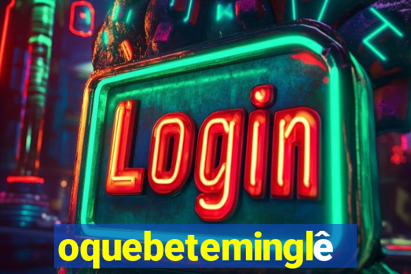 oquebeteminglês