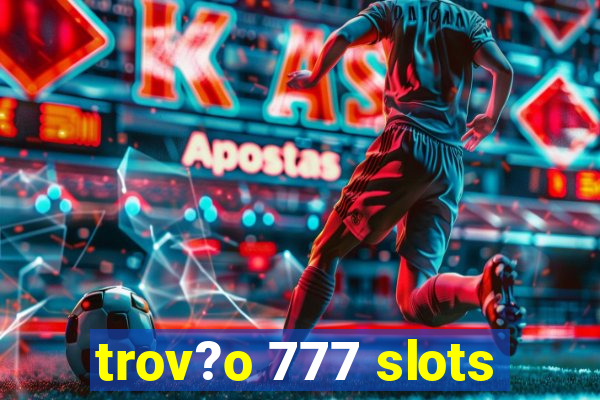 trov?o 777 slots