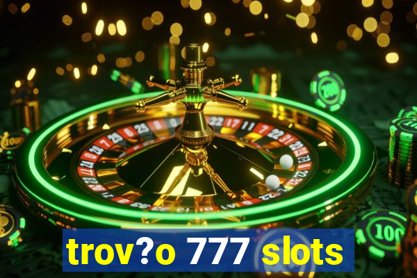 trov?o 777 slots