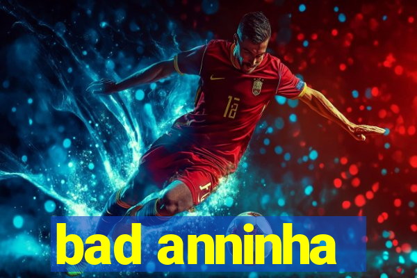 bad anninha