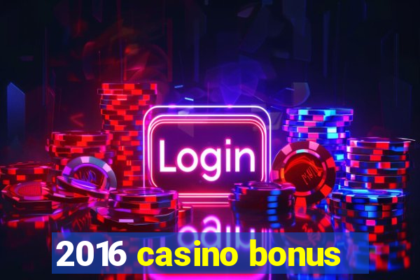 2016 casino bonus