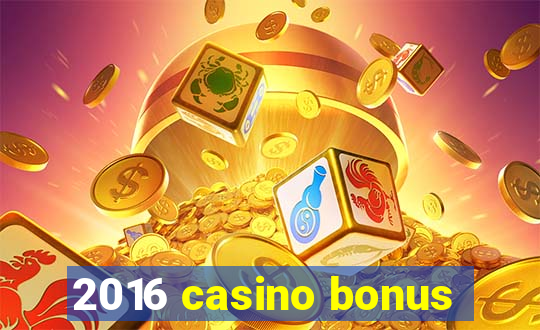 2016 casino bonus