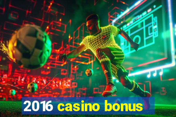 2016 casino bonus