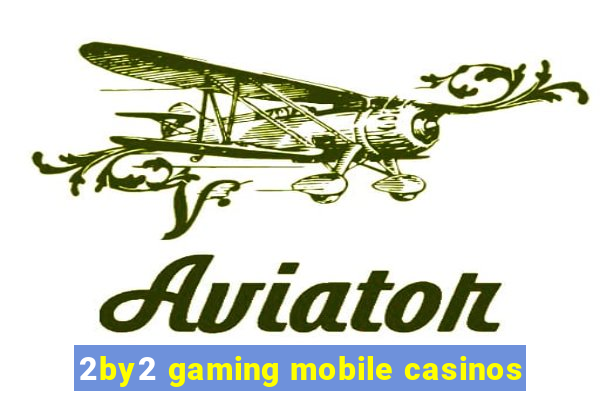 2by2 gaming mobile casinos