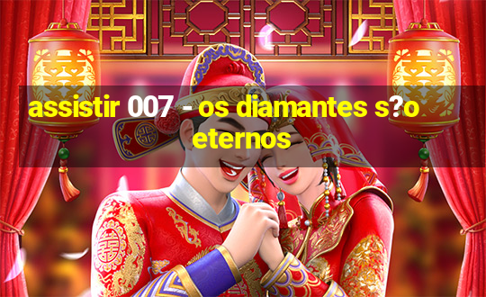 assistir 007 - os diamantes s?o eternos