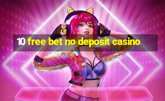 10 free bet no deposit casino