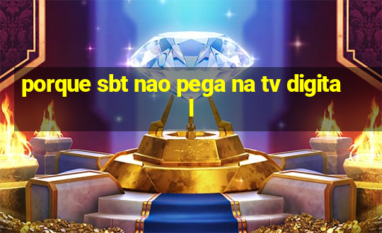 porque sbt nao pega na tv digital